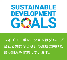 SUSTAINABLE DEVELOPMENT GOALS レイズコーポレーションはグループ会社と共にSDGsの達成に向けた取り組みを実施しています